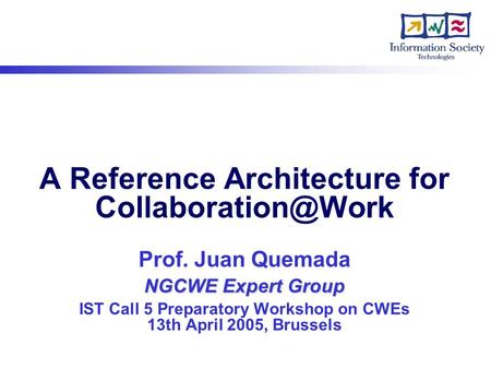 NGCWE Expert Group A Reference Architecture for Prof. Juan Quemada NGCWE Expert Group IST Call 5 Preparatory Workshop on CWEs 13th April.