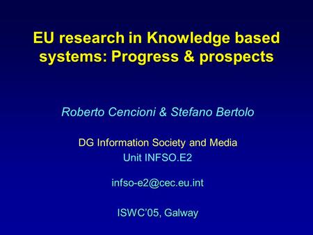EU research in Knowledge based systems: Progress & prospects Roberto Cencioni & Stefano Bertolo DG Information Society and Media Unit.