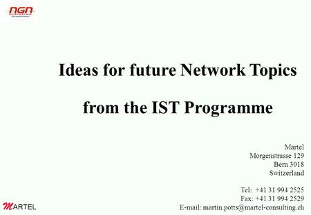 ARTEL M Ideas for future Network Topics from the IST Programme Martel Morgenstrasse 129 Bern 3018 Switzerland Tel: +41 31 994 2525 Fax: +41 31 994 2529.