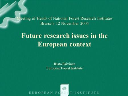 Meeting of Heads of National Forest Research Institutes Brussels 12 November 2004 Future research issues in the European context Risto Päivinen European.