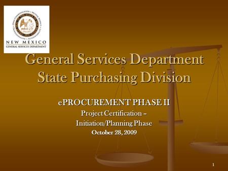 1 General Services Department State Purchasing Division ePROCUREMENT PHASE II Project Certification – Initiation/Planning Phase October 28, 2009.