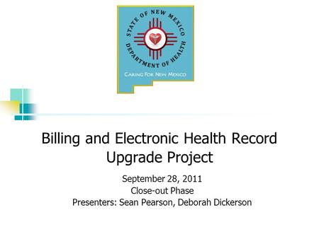 Billing and Electronic Health Record Upgrade Project September 28, 2011 Close-out Phase Presenters: Sean Pearson, Deborah Dickerson.