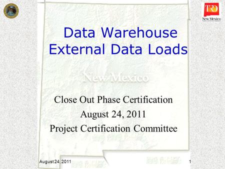Data Warehouse External Data Loads Close Out Phase Certification August 24, 2011 Project Certification Committee August 24, 2011 1.