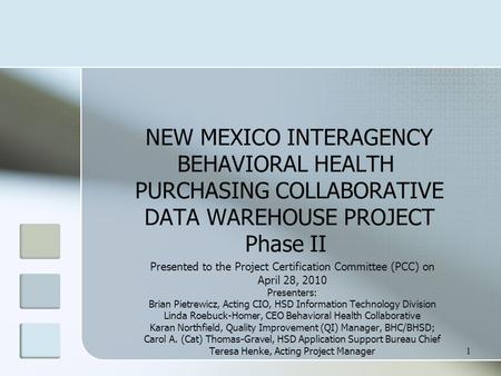 1 NEW MEXICO INTERAGENCY BEHAVIORAL HEALTH PURCHASING COLLABORATIVE DATA WAREHOUSE PROJECT Phase II Presented to the Project Certification Committee (PCC)