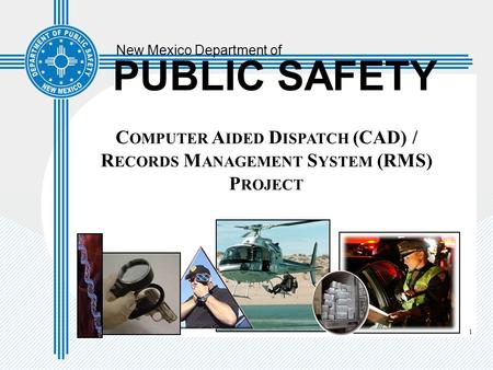 1 New Mexico Department of PUBLIC SAFETY C OMPUTER A IDED D ISPATCH (CAD) / R ECORDS M ANAGEMENT S YSTEM (RMS) P ROJECT.