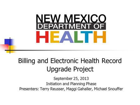 Billing and Electronic Health Record Upgrade Project September 25, 2013 Initiation and Planning Phase Presenters: Terry Reusser, Maggi Gahaller, Michael.