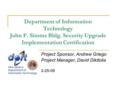 Department of Information Technology John F. Simms Bldg. Security Upgrade Implementation Certification Project Sponsor, Andrew Griego Project Manager,
