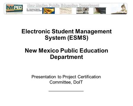 Electronic Student Management System (ESMS) New Mexico Public Education Department Presentation to Project Certification Committee, DoIT ______________.