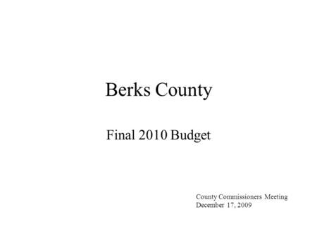 Berks County Final 2010 Budget County Commissioners Meeting December 17, 2009.