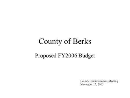 County of Berks Proposed FY2006 Budget County Commissioners Meeting November 17, 2005.