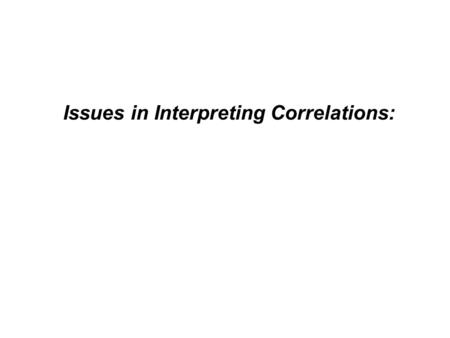 Issues in Interpreting Correlations:. Correlation does not imply causality: X might cause Y. Y might cause X. Z (or a whole set of factors) might cause.