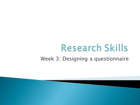 Week 3: Designing a questionnaire.  Decided on a subject area  Performed a literature search  Started to think about your research question and hypotheses.