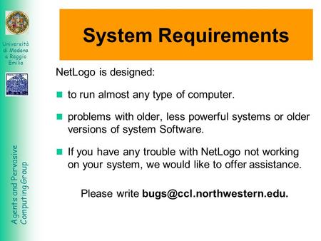 Agents and Pervasive Computing Group Università di Modena e Reggio Emilia System Requirements NetLogo is designed: to run almost any type of computer.