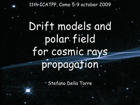 Drift models and polar field for cosmic rays propagation Stefano Della Torre 11th ICATPP, Como 5-9 october 2009.