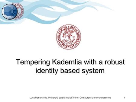 Luca Maria Aiello, Università degli Studi di Torino, Computer Science department 1 Tempering Kademlia with a robust identity based system.