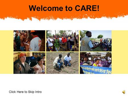 Welcome to CARE! Click Here to Skip Intro Welcome to CARE. You are an important addition to our organization of over 8,000 staff around the world. At.