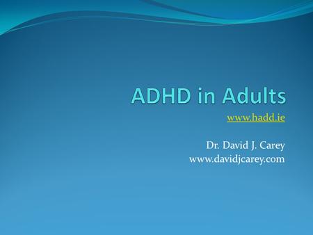 Www.hadd.ie Dr. David J. Carey www.davidjcarey.com ADHD in Adults www.hadd.ie Dr. David J. Carey www.davidjcarey.com.