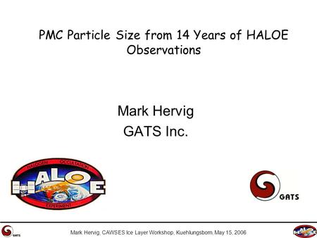 Mark Hervig, CAWSES Ice Layer Workshop, Kuehlungsborn, May 15, 2006 PMC Particle Size from 14 Years of HALOE Observations Mark Hervig GATS Inc.