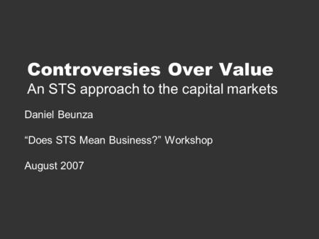 Controversies Over Value An STS approach to the capital markets Daniel Beunza “Does STS Mean Business?” Workshop August 2007.