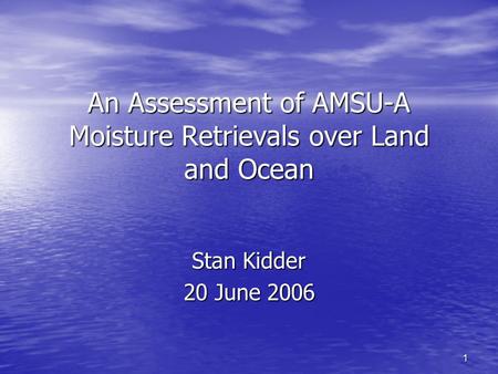 1 An Assessment of AMSU-A Moisture Retrievals over Land and Ocean Stan Kidder 20 June 2006.