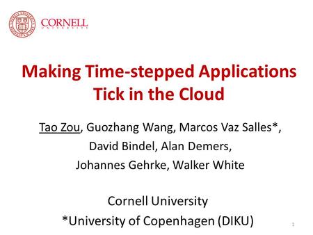 Making Time-stepped Applications Tick in the Cloud Tao Zou, Guozhang Wang, Marcos Vaz Salles*, David Bindel, Alan Demers, Johannes Gehrke, Walker White.