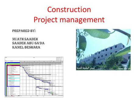 Construction Project management Prepared by: Muath Saadeh Saadeh Abu-Sa’da Kamel Beshara.