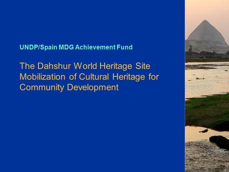 UNDP/Spain MDG Achievement Fund The Dahshur World Heritage Site Mobilization of Cultural Heritage for Community Development.