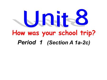 How was your school trip? Period 1 (Section A 1a-2c)