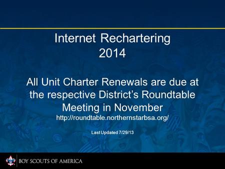 Internet Rechartering 2014 All Unit Charter Renewals are due at the respective District’s Roundtable Meeting in November