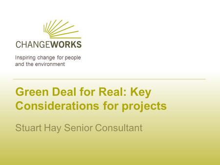 Inspiring change for people and the environment Green Deal for Real: Key Considerations for projects Stuart Hay Senior Consultant.