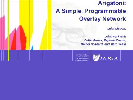 1 Luigi Liquori, joint work with Didier Benza, Raphael Chand, Michel Cosnard, and Marc Vesin Arigatoni: A Simple, Programmable Overlay Network Luigi Liquori,