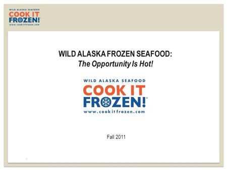 WILD ALASKA FROZEN SEAFOOD: The Opportunity Is Hot! Fall 2011 1.
