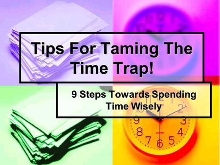 Tips For Taming The Time Trap! 9 Steps Towards Spending Time Wisely.
