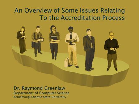 An Overview of Some Issues Relating To the Accreditation Process Dr. Raymond Greenlaw Department of Computer Science Armstrong Atlantic State University.