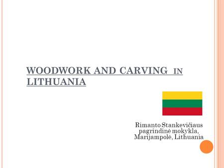 WOODWORK AND CARVING IN LITHUANIA Rimanto Stankevičiaus pagrindinė mokykla, Marijampolė, Lithuania.