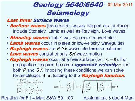 Geology 5640/6640 Seismology Last time: Surface Waves Surface waves (evanescent waves trapped at a surface) include Stoneley, Lamb as well as Rayleigh,