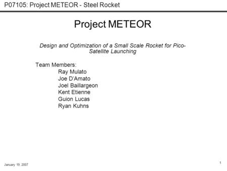 P07105: Project METEOR - Steel Rocket January 19, 2007 1 Project METEOR Design and Optimization of a Small Scale Rocket for Pico- Satellite Launching Team.