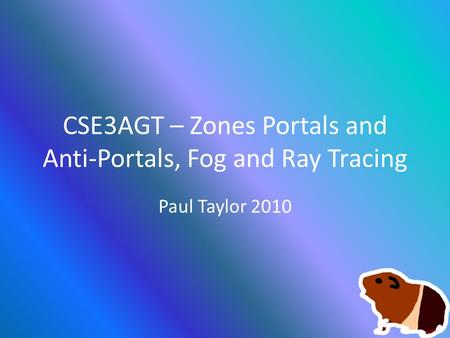 CSE3AGT – Zones Portals and Anti-Portals, Fog and Ray Tracing Paul Taylor 2010.
