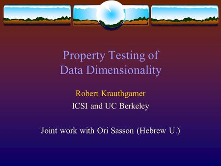 Property Testing of Data Dimensionality Robert Krauthgamer ICSI and UC Berkeley Joint work with Ori Sasson (Hebrew U.)