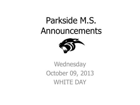 Parkside M.S. Announcements Wednesday October 09, 2013 WHITE DAY.