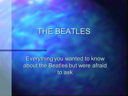 THE BEATLES Everything you wanted to know about the Beatles but were afraid to ask.