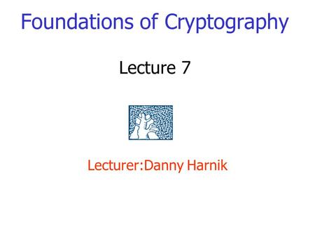 Foundations of Cryptography Lecture 7 Lecturer:Danny Harnik.