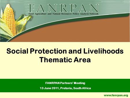 Www.fanrpan.org Social Protection and Livelihoods Thematic Area FANRPAN Partners’ Meeting 13 June 2011, Pretoria, South Africa.
