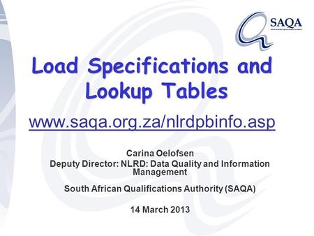 Load Specifications and Lookup Tables Load Specifications and Lookup Tables www.saqa.org.za/nlrdpbinfo.asp Carina Oelofsen Deputy Director: NLRD: Data.
