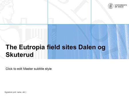 Signature (unit, name, etc.) The Eutropia field sites Dalen og Skuterud Click to edit Master subtitle style.