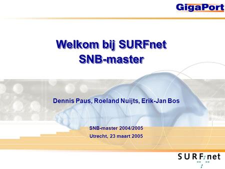 Welkom bij SURFnet SNB-master Dennis Paus, Roeland Nuijts, Erik-Jan Bos SNB-master 2004/2005 Utrecht, 23 maart 2005.