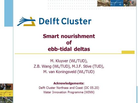 Smart nourishment of ebb-tidal deltas M. Kluyver (WL/TUD), Z.B. Wang (WL/TUD), M.J.F. Stive (TUD), M. van Koningsveld (WL/TUD) Acknowledgements: Delft.