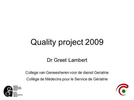 Quality project 2009 Dr Greet Lambert College van Geneesheren voor de dienst Geriatrie Collège de Médecins pour le Service de Gériatrie.