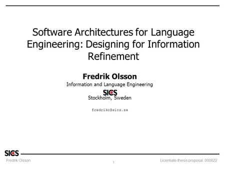 Fredrik Olsson 1 Licentiate-thesis proposal, 000822 Software Architectures for Language Engineering: Designing for Information Refinement Fredrik Olsson.