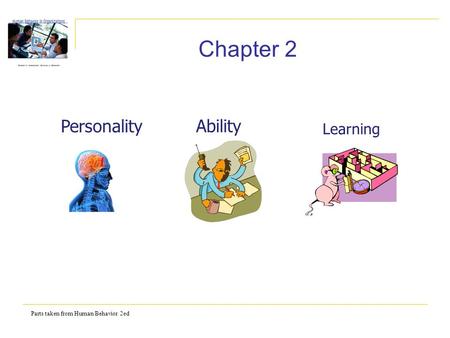 Parts taken from Human Behavior 2ed Chapter 2 Personality Ability Learning.